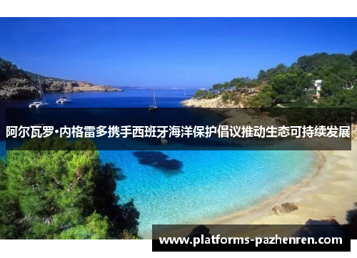 阿尔瓦罗·内格雷多携手西班牙海洋保护倡议推动生态可持续发展