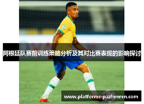 阿根廷队赛前训练策略分析及其对比赛表现的影响探讨