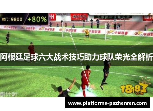 阿根廷足球六大战术技巧助力球队荣光全解析