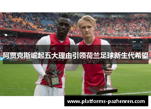 阿贾克斯崛起五大理由引领荷兰足球新生代希望
