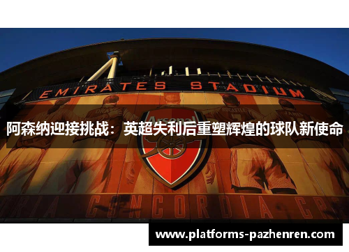 阿森纳迎接挑战：英超失利后重塑辉煌的球队新使命
