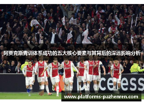 阿贾克斯青训体系成功的五大核心要素与其背后的深远影响分析