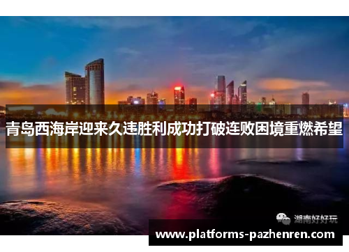 青岛西海岸迎来久违胜利成功打破连败困境重燃希望