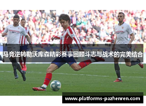 马竞逆转勒沃库森精彩赛事回顾斗志与战术的完美结合