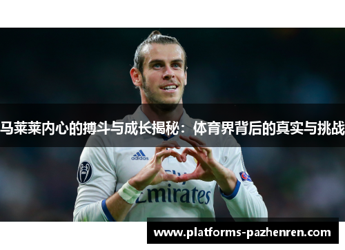 马莱莱内心的搏斗与成长揭秘：体育界背后的真实与挑战