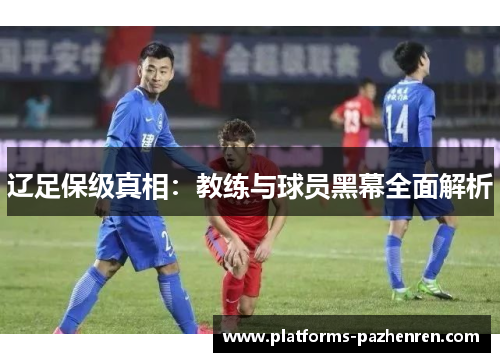 辽足保级真相：教练与球员黑幕全面解析
