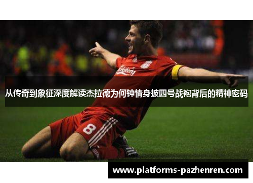 从传奇到象征深度解读杰拉德为何钟情身披四号战袍背后的精神密码