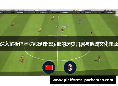 深入解析巴塞罗那足球俱乐部的历史归属与地域文化渊源