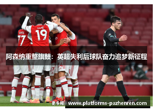 阿森纳重整旗鼓：英超失利后球队奋力追梦新征程