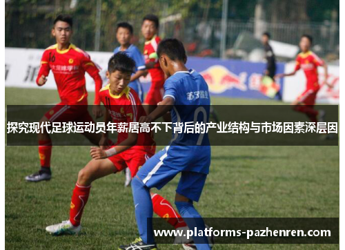 探究现代足球运动员年薪居高不下背后的产业结构与市场因素深层因