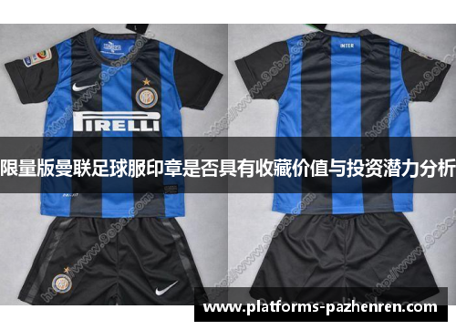 限量版曼联足球服印章是否具有收藏价值与投资潜力分析