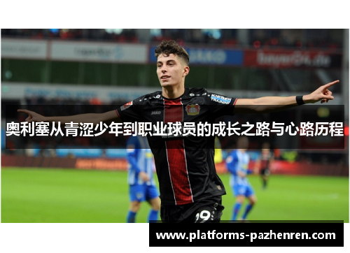 奥利塞从青涩少年到职业球员的成长之路与心路历程 奥利塞从青涩少年到职业球员的成长之路与心路历程
