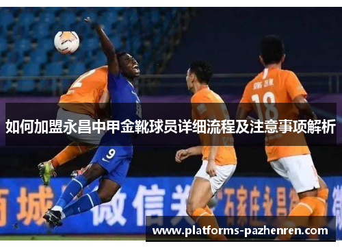 如何加盟永昌中甲金靴球员详细流程及注意事项解析 如何加盟永昌中甲金靴球员详细流程及注意事项解析