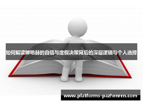 如何解读滕哈赫的自信与度假决策背后的深层逻辑与个人选择 如何解读滕哈赫的自信与度假决策背后的深层逻辑与个人选择