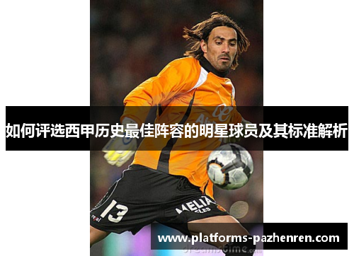 如何评选西甲历史最佳阵容的明星球员及其标准解析 如何评选西甲历史最佳阵容的明星球员及其标准解析