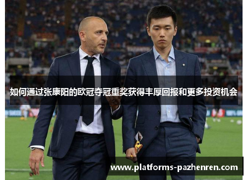 如何通过张康阳的欧冠夺冠重奖获得丰厚回报和更多投资机会 如何通过张康阳的欧冠夺冠重奖获得丰厚回报和更多投资机会