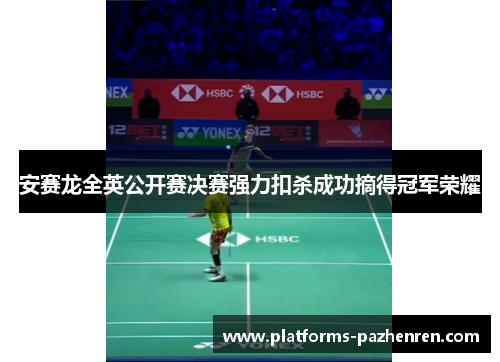 安赛龙全英公开赛决赛强力扣杀成功摘得冠军荣耀 安赛龙全英公开赛决赛强力扣杀成功摘得冠军荣耀