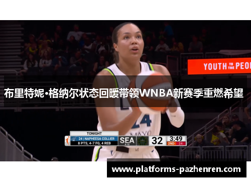 布里特妮·格纳尔状态回暖带领WNBA新赛季重燃希望 布里特妮·格纳尔状态回暖带领WNBA新赛季重燃希望
