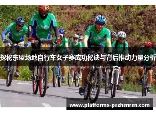 探秘东盟场地自行车女子赛成功秘诀与背后推动力量分析 探秘东盟场地自行车女子赛成功秘诀与背后推动力量分析