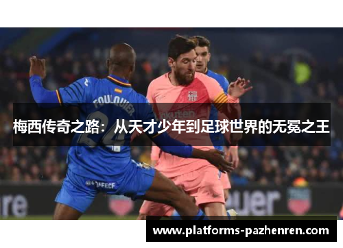 梅西传奇之路:从天才少年到足球世界的无冕之王 梅西传奇之路:从天才少年到足球世界的无冕之王