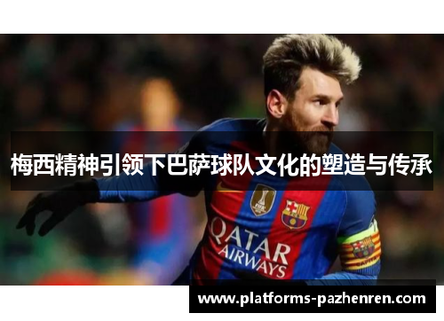 梅西精神引领下巴萨球队文化的塑造与传承 梅西精神引领下巴萨球队文化的塑造与传承