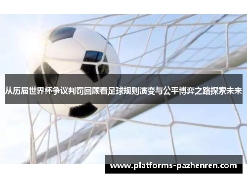 从历届世界杯争议判罚回顾看足球规则演变与公平博弈之路探索未来