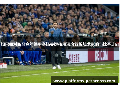 姆巴佩对阵马竞的德甲赛场关键作用深度解析战术影响与比赛走向