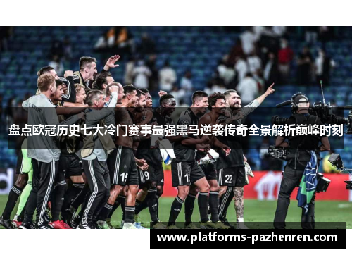 盘点欧冠历史七大冷门赛事最强黑马逆袭传奇全景解析巅峰时刻 盘点欧冠历史七大冷门赛事最强黑马逆袭传奇全景解析巅峰时刻