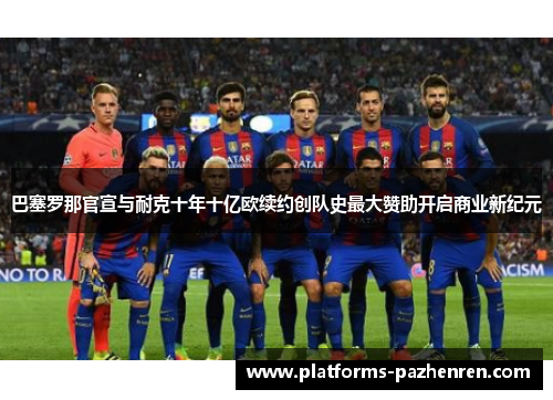 巴塞罗那官宣与耐克十年十亿欧续约创队史最大赞助开启商业新纪元