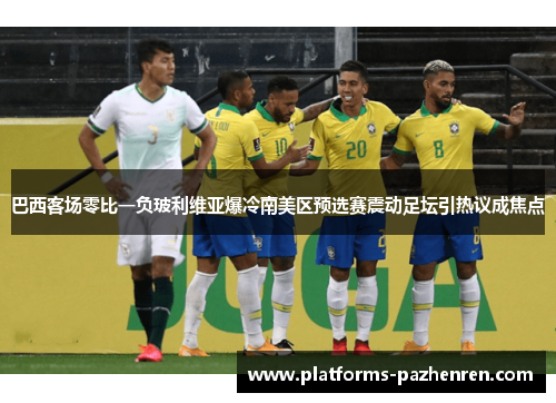 巴西客场零比一负玻利维亚爆冷南美区预选赛震动足坛引热议成焦点
