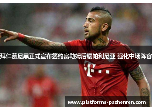 拜仁慕尼黑正式宣布签约富勒姆后腰帕利尼亚 强化中场阵容