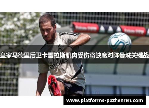 皇家马德里后卫卡雷拉斯肌肉受伤将缺席对阵曼城关键战