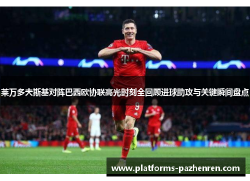 莱万多夫斯基对阵巴西欧协联高光时刻全回顾进球助攻与关键瞬间盘点