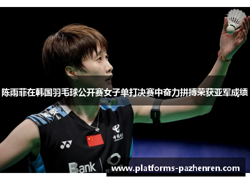 陈雨菲在韩国羽毛球公开赛女子单打决赛中奋力拼搏荣获亚军成绩