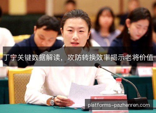 丁宁关键数据解读，攻防转换效率揭示老将价值